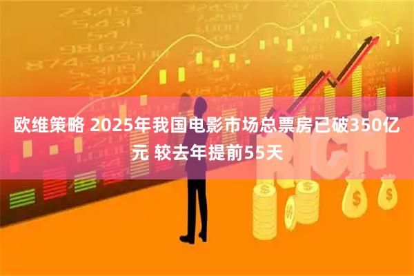 欧维策略 2025年我国电影市场总票房已破350亿元 较去年提前55天
